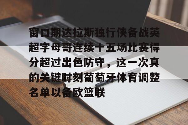 窗口期达拉斯独行侠备战英超字母哥连续十五场比赛得分超过出色防守，这一次真的关键时刻葡萄牙体育调整名单以备欧篮联